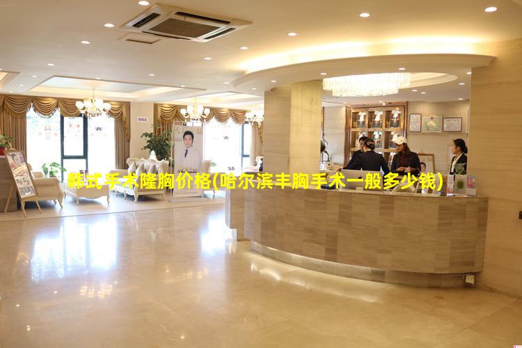 韩式手术隆胸价格(哈尔滨丰胸手术一般多少钱)
