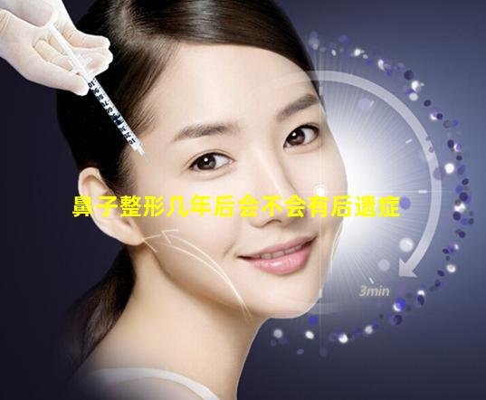 鼻子整形几年后会不会有后遗症